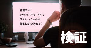 夜間モードでスクリーンショットを撮影したらどうなる？【検証】