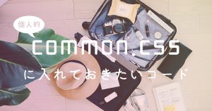 【個人的】common.cssに入れておきたいコード