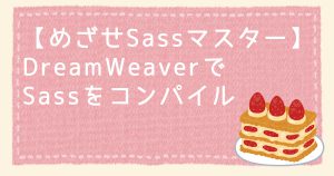 【めざせSassマスター 】DreamWeaver でSassをコンパイル