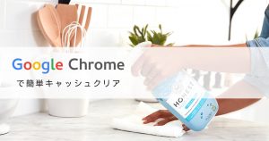 「Google Chrome」で簡単キャッシュクリア