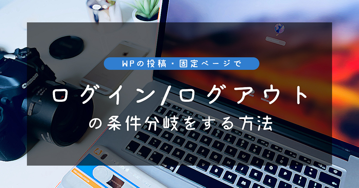 WPの投稿・固定ページでログイン/ログアウトの条件分岐をする方法